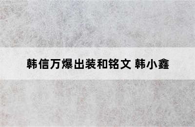 韩信万爆出装和铭文 韩小鑫